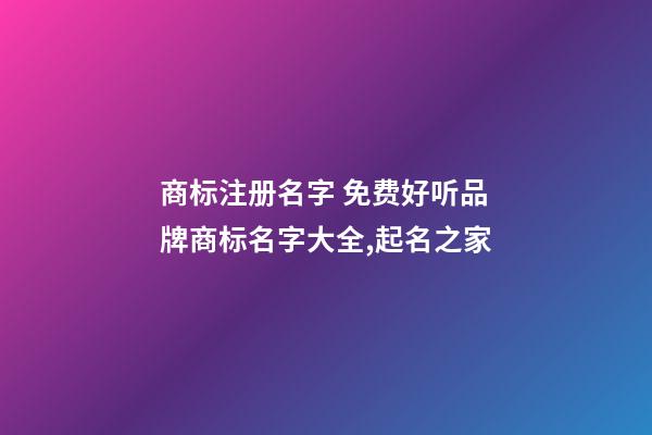 商标注册名字 免费好听品牌商标名字大全,起名之家-第1张-商标起名-玄机派